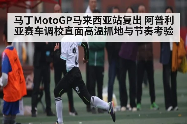 马丁MotoGP马来西亚站复出 阿普利亚赛车调校直面高温抓地与节奏考验