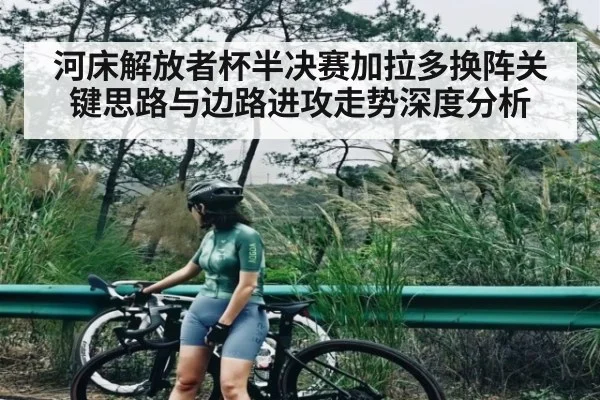 河床解放者杯半决赛加拉多换阵关键思路与边路进攻走势深度分析